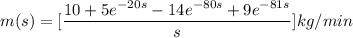 \displaystyle m(s)=[\frac{10+5e^{-20s}-14e^{-80s}+9e^{-81s}}{s}]kg/min