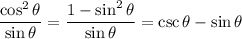 \dfrac{\cos^2\theta}{\sin\theta}=\dfrac{1-\sin^2\theta}{\sin\theta}=\csc\theta-\sin\theta