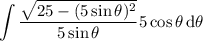 \displaystyle\int\frac{\sqrt{25-(5\sin\theta)^2}}{5\sin\theta}5\cos\theta\,\mathrm d\theta