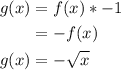 \begin{aligned}g(x) &=f(x) *-1 \\&=-f(x) \\g(x) &=-\sqrt{x}\end{aligned}