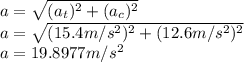 a=\sqrt{(a_{t})^{2} +(a_{c})^{2} }\\ a=\sqrt{(15.4m/s^{2} )^{2}+(12.6m/s^{2} )^{2}  }\\ a=19.8977m/s^{2}