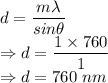 d=\dfrac{m\lambda}{sin\theta}\\\Rightarrow d=\dfrac{1\times 760}{1}\\\Rightarrow d=760\ nm