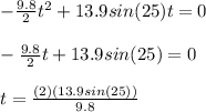 -\frac{9.8}{2} t^2 + 13.9 sin(25) t = 0 \\ \\ -\frac{9.8}{2} t + 13.9 sin(25) = 0 \\ \\ t = \frac{(2)(13.9 sin (25))}{9.8}