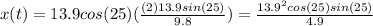 x(t) = 13.9 cos(25) (\frac{(2)13.9 sin(25)}{9.8}) = \frac{13.9^2 cos (25) sin(25)}{4.9}