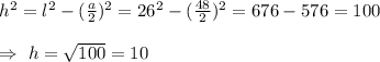 h^2=l^2-(\frac{a}{2})^2=26^2-(\frac{48}{2})^2=676-576=100\\\\\Rightarrow\ h=\sqrt{100}=10