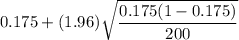 0.175+(1.96)\sqrt{\dfrac{0.175(1-0.175)}{200}}