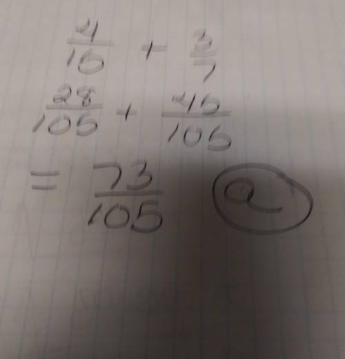 Write the answer in simplest form:  4/15 + 3/7 a. 73/105 b. 7/22 c. 4/35 d. 1/15