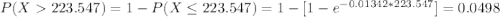P(X223.547) = 1-P(X\leq 223.547) = 1-[1- e^{-0.01342*223.547}]=0.0498