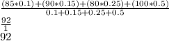 \frac{(85*0.1)+(90*0.15)+(80*0.25)+(100*0.5)}{0.1+0.15+0.25+0.5} \\\frac{92}{1}\\ 92