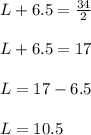 L + 6.5 = \frac{34}{2}\\\\L + 6.5 = 17\\\\L = 17 - 6.5\\\\L =10.5