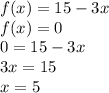 f(x)=15-3x&#10;\\f(x)=0&#10;\\0=15-3x&#10;\\3x=15&#10;\\x=5