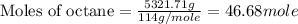 \text{Moles of octane}=\frac{5321.71g}{114g/mole}=46.68mole