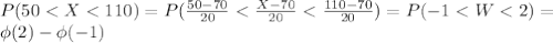 P(50 < X < 110) = P(\frac{50-70}{20} < \frac{X-70}{20} < \frac{110-70}{20}) = P(-1 < W < 2) = \\\phi(2) - \phi(-1)