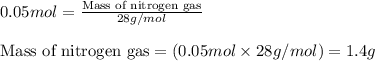 0.05mol=\frac{\text{Mass of nitrogen gas}}{28g/mol}\\\\\text{Mass of nitrogen gas}=(0.05mol\times 28g/mol)=1.4g
