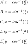 A)x = cos^{-1}(\frac{a}{c})\\\\B) x = sin^{-1}(\frac{c}{b})\\\\C)x = tan^{-1}(\frac{c}{a})\\\\D) y = sin^{-1}(\frac{a}{c})\\\\ E)y = cos^{-1}(\frac{c}{b})