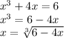 x^{3} + 4x = 6 \\ &#10;x^{3}  = 6 - 4x \\&#10;x =  \sqrt[3]{6 - 4x}