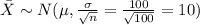 \bar X \sim N(\mu, \frac{\sigma}{\sqrt{n}}=\frac{100}{\sqrt{100}}=10)