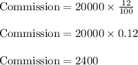 \text{Commission}=20000\times \frac{12}{100}\\\\\text{Commission}=20000\times 0.12\\\\\text{Commission}=2400\left\\\\
