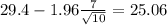 29.4-1.96\frac{7}{\sqrt{10}}=25.06