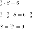 \frac { 2 }{ 3 } \cdot S=6\\ \\ \frac { 3 }{ 2 } \cdot \frac { 2 }{ 3 } \cdot S=6\cdot \frac { 3 }{ 2 } \\ \\ S=\frac { 18 }{ 2 } =9