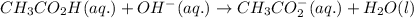CH_{3}CO_{2}H(aq.)+OH^{-}(aq.)\rightarrow CH_{3}CO_{2}^{-}(aq.)+H_{2}O(l)