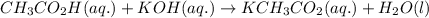 CH_{3}CO_{2}H(aq.)+KOH(aq.)\rightarrow KCH_{3}CO_{2}(aq.)+H_{2}O(l)