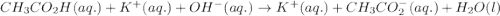 CH_{3}CO_{2}H(aq.)+K^{+}(aq.)+OH^{-}(aq.)\rightarrow K^{+}(aq.)+CH_{3}CO_{2}^{-}(aq.)+H_{2}O(l)