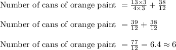 \text{Number of cans of orange paint } = \frac{13 \times 3}{4 \times 3} + \frac{38}{12}\\\\\text{Number of cans of orange paint } = \frac{39}{12} + \frac{38}{12}\\\\\text{Number of cans of orange paint } = \frac{77}{12} = 6.4 \approx 6