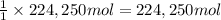\frac{1}{1}\times 224,250 mol=224,250 mol