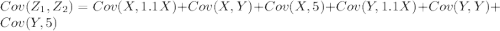 Cov (Z_1, Z_2)= Cov (X,1.1X)+ Cov (X,Y) +Cov(X,5) +Cov(Y,1.1X) +Cov (Y,Y) + Cov (Y,5)