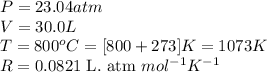 P=23.04atm\\V=30.0L\\T=800^oC=[800+273]K=1073K\\R=0.0821\text{ L. atm }mol^{-1}K^{-1}