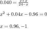0.040=\frac{x\times x}{24-x}\\\\x^2+0.04x-0.96=0\\\\x=0.96,-1