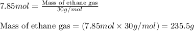7.85mol=\frac{\text{Mass of ethane gas}}{30g/mol}\\\\\text{Mass of ethane gas}=(7.85mol\times 30g/mol)=235.5g