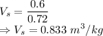 V_{s}=\dfrac{0.6}{0.72}\\\Rightarrow V_s=0.833\ m^3/kg
