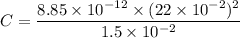 C=\dfrac{8.85\times10^{-12}\times(22\times10^{-2})^2}{1.5\times10^{-2}}