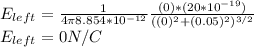 E_{left}=\frac{1}{4\pi8.854*10^{-12}}\frac{(0)*(20*10^{-19})}{((0)^2+(0.05)^2)^{3/2}}\\E_{left}=0 N/C