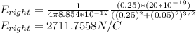 E_{right}=\frac{1}{4\pi8.854*10^{-12}}\frac{(0.25)*(20*10^{-19})}{((0.25)^2+(0.05)^2)^{3/2}}\\E_{right}=2711.7558 N/C
