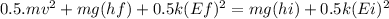 0.5.mv^{2} + mg(hf) + 0.5k(Ef)^{2} = mg(hi) + 0.5k(Ei)^{2}