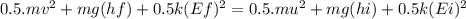 0.5.mv^{2} + mg(hf) + 0.5k(Ef)^{2} =  0.5.mu^{2} + mg(hi) + 0.5k(Ei)^{2}
