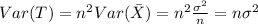 Var(T) = n^2 Var(\bar X)= n^2 \frac{\sigma^2}{n}= n \sigma^2
