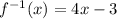 {f}^{ - 1} (x) = 4x - 3