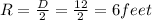R=\frac{D}{2}=\frac{12}{2}=6 feet