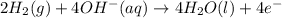 2H_2(g)+4OH^-(aq)\rightarrow 4H_2O(l)+4e^-