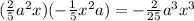 (\frac{2}{5}a^{2}x)(-\frac{1}{5}x^{2}a)=-\frac{2}{25}a^{3}x^{3}
