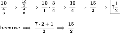 \bf \cfrac{10}{\frac{4}{3}}\implies \cfrac{\frac{10}{1}}{\frac{4}{3}}\implies \cfrac{10}{1}\cdot \cfrac{3}{4}\implies \cfrac{30}{4}\implies \cfrac{15}{2}\implies \boxed{7\frac{1}{2}}&#10;\\\\\\&#10;because\implies \cfrac{7\cdot 2+1}{2}\implies \cfrac{15}{2}