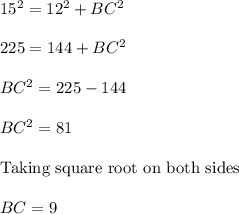 15^2=12^2+BC^2\\\\225 = 144 + BC^2\\\\BC^2 = 225-144\\\\BC^2=81\\\\\text{Taking square root on both sides }\\\\BC = 9