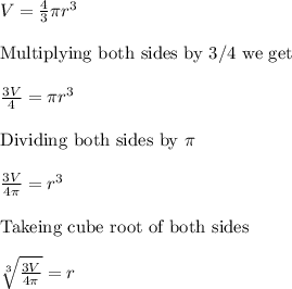 V=\frac{4}{3} \pi r^{3}\\\\ \text{Multiplying both sides by 3/4 we get}\\\\\frac{3V}{4} = \pi r^{3}\\\\ \text{Dividing both sides by } \pi \\\\ \frac{3V}{4 \pi} = r^{3}\\\\\text{Takeing cube root of both sides}\\\\\sqrt[3]{\frac{3V}{4 \pi}} = r