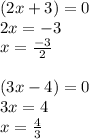 (2x+3)=0\\2x=-3\\x=\frac{-3}{2}\\\\(3x-4)=0\\3x=4\\x=\frac{4}{3}