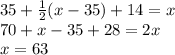 35 + \frac{1}{2}(x - 35) + 14 = x\\70 + x - 35 + 28 = 2x\\x = 63