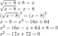 \sqrt{x-8} +8=x \\  \sqrt{x-8} =x-8 \\  {( \sqrt{x-8} )}^{2} = {(x-8)}^{2}  \\ x-8= x^{2} -16x+64 \\  x^{2} -16x-x+64+8=0 \\  x^{2} -17x+72=0